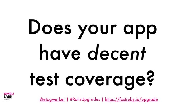 @etagwerker | #RailsUpgrades | https://fastruby.io/upgrade
Does your app
have decent
test coverage?
28
