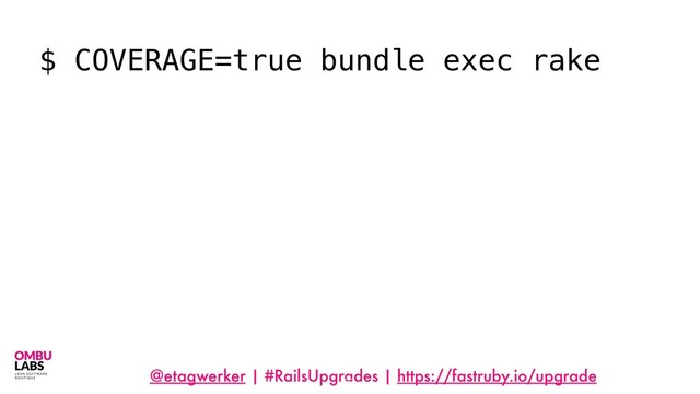 @etagwerker | #RailsUpgrades | https://fastruby.io/upgrade
33
$ COVERAGE=true bundle exec rake
