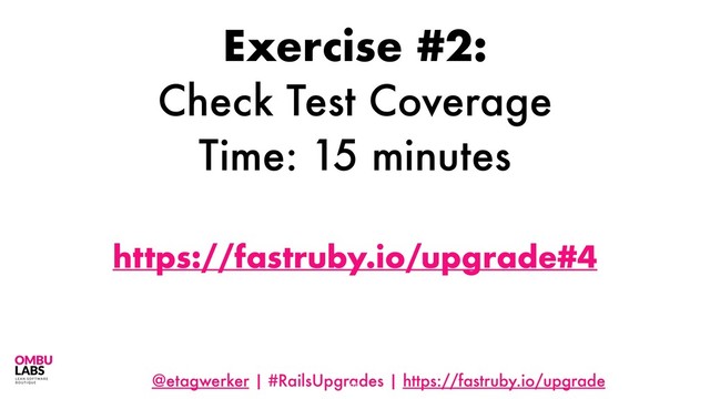 @etagwerker | #RailsUpgrades | https://fastruby.io/upgrade
35
Exercise #2:
Check Test Coverage
Time: 15 minutes
https://fastruby.io/upgrade#4
