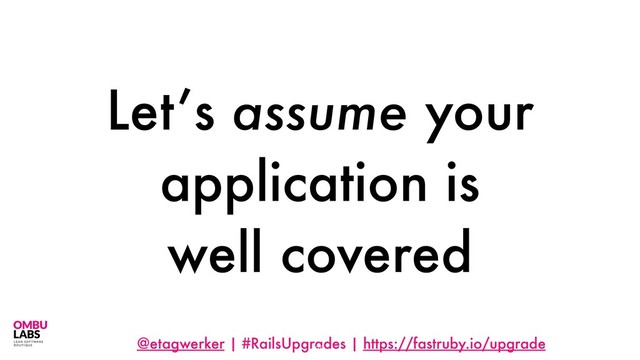 @etagwerker | #RailsUpgrades | https://fastruby.io/upgrade
Let’s assume your
application is
well covered
38
