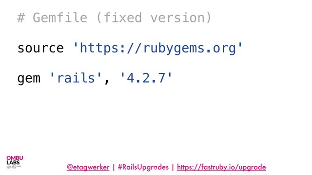 @etagwerker | #RailsUpgrades | https://fastruby.io/upgrade
56
# Gemfile (fixed version)
source 'https://rubygems.org'
gem 'rails', '4.2.7'

