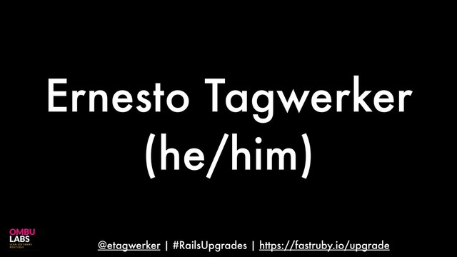 @etagwerker | #RailsUpgrades | https://fastruby.io/upgrade
Ernesto Tagwerker
(he/him)
