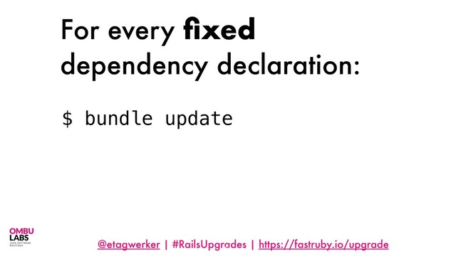 @etagwerker | #RailsUpgrades | https://fastruby.io/upgrade
For every ﬁxed
dependency declaration:
64
$ bundle update
