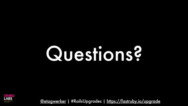 @etagwerker | #RailsUpgrades | https://fastruby.io/upgrade
Questions?
