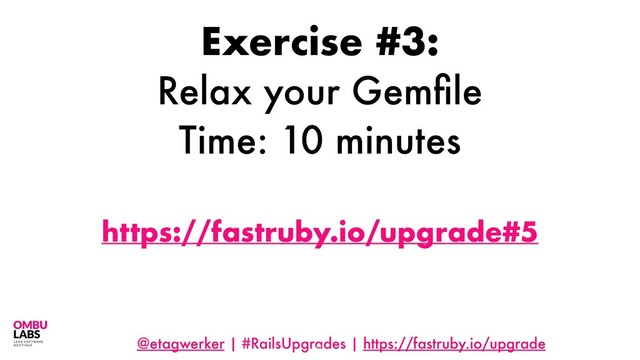 @etagwerker | #RailsUpgrades | https://fastruby.io/upgrade
69
Exercise #3:
Relax your Gemﬁle
Time: 10 minutes
https://fastruby.io/upgrade#5
