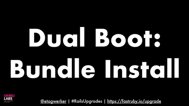 @etagwerker | #RailsUpgrades | https://fastruby.io/upgrade
Dual Boot:
Bundle Install

