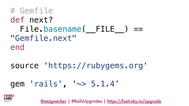 @etagwerker | #RailsUpgrades | https://fastruby.io/upgrade
79
# Gemfile
def next?
File.basename(__FILE__) ==
"Gemfile.next"
end
source 'https://rubygems.org'
gem 'rails', '~> 5.1.4’
