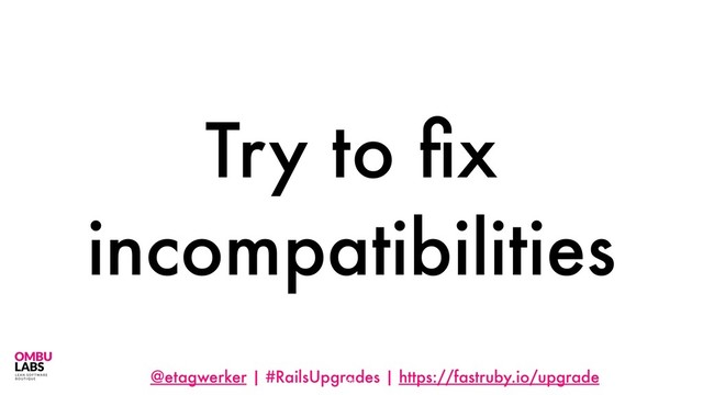 @etagwerker | #RailsUpgrades | https://fastruby.io/upgrade
Try to ﬁx
incompatibilities
85
