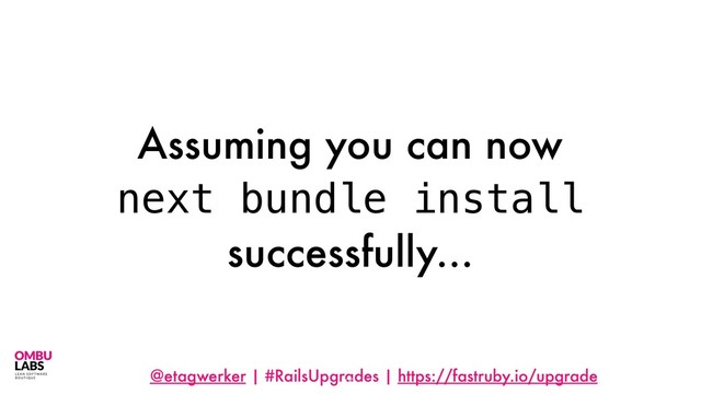 @etagwerker | #RailsUpgrades | https://fastruby.io/upgrade
Assuming you can now
next bundle install
successfully...
90
