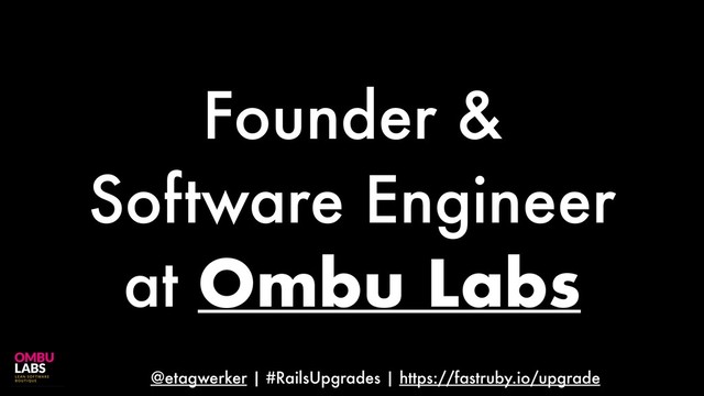 @etagwerker | #RailsUpgrades | https://fastruby.io/upgrade
Founder &
Software Engineer
at Ombu Labs
