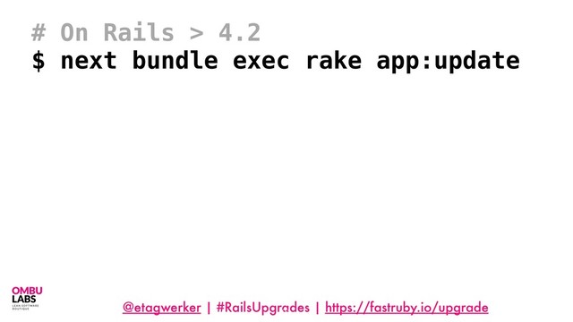 @etagwerker | #RailsUpgrades | https://fastruby.io/upgrade
91
# On Rails > 4.2
$ next bundle exec rake app:update
