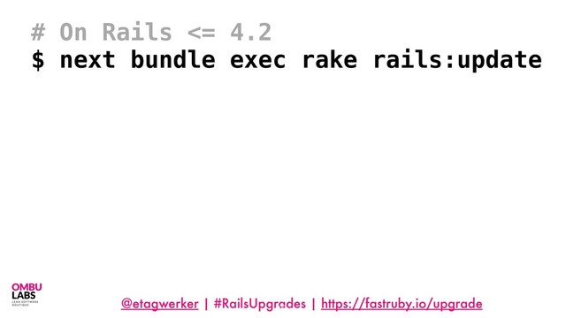 @etagwerker | #RailsUpgrades | https://fastruby.io/upgrade
92
# On Rails <= 4.2
$ next bundle exec rake rails:update
