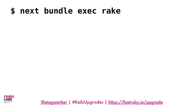 @etagwerker | #RailsUpgrades | https://fastruby.io/upgrade
93
$ next bundle exec rake
