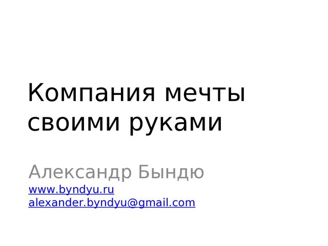 Компания мечты
своими руками
Александр Бындю
www.byndyu.ru
alexander.byndyu@gmail.com
