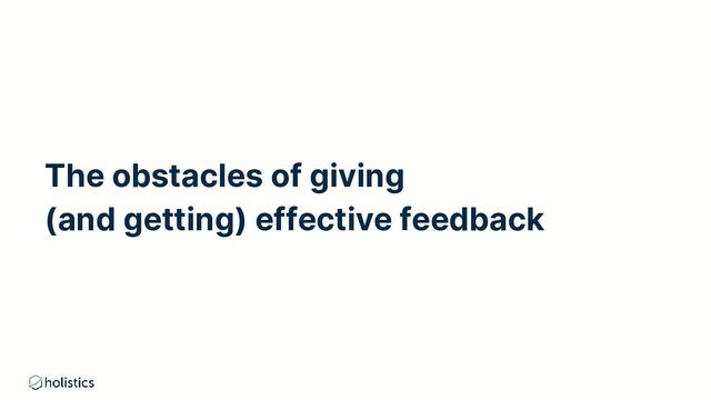 The obstacles of giving
(and getting) effective feedback
