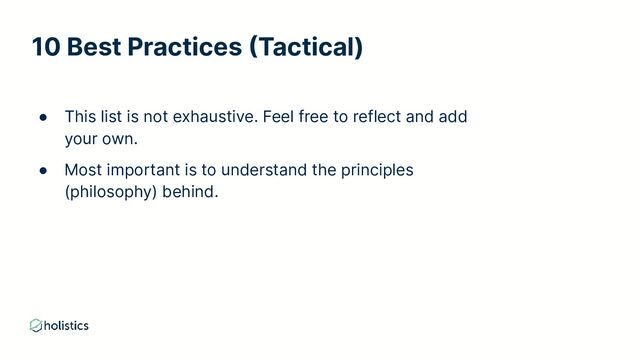 10 Best Practices (Tactical)
● This list is not exhaustive. Feel free to reflect and add
your own.
● Most important is to understand the principles
(philosophy) behind.
