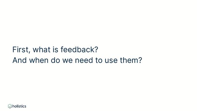 First, what is feedback?
And when do we need to use them?
