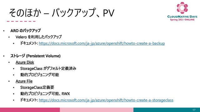 そのほか – バックアップ、PV
17
https://docs.microsoft.com/ja-jp/azure/openshift/howto-create-a-backup
https://docs.microsoft.com/ja-jp/azure/openshift/howto-create-a-storageclass
