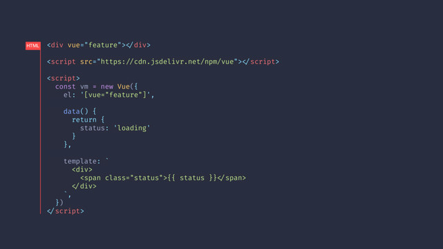 <div>!</div>
!

const vm = new Vue({
el: '[vue="feature"]',
data() {
return {
status: 'loading'
}
},
template: `
<div>
<span class="status">{{ status }}!</span>
!</div>
`,
})
!
HTML
