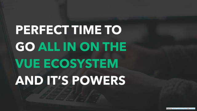 PERFECT TIME TO
GO ALL IN ON THE
VUE ECOSYSTEM
AND IT’S POWERS
Photo by Glenn Carstens-Peters on Unsplash
