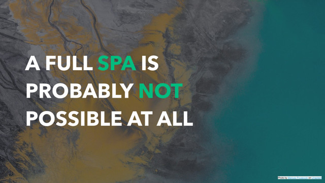 A FULL SPA IS
PROBABLY NOT
POSSIBLE AT ALL
Photo by Mariusz Prusaczyk on Unsplash
