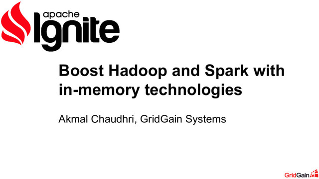 Akmal Chaudhri, GridGain Systems
Boost Hadoop and Spark with
in-memory technologies
