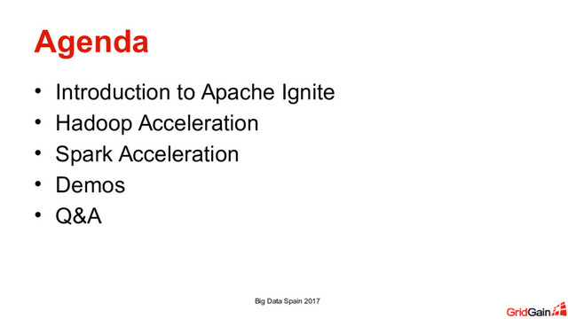 Agenda
• Introduction to Apache Ignite
• Hadoop Acceleration
• Spark Acceleration
• Demos
• Q&A
Big Data Spain 2017
