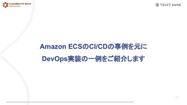 21
Amazon ECSのCI/CDの事例を元に
DevOps実装の一例をご紹介します
