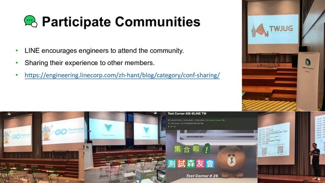 Participate Communities
• LINE encourages engineers to attend the community.
• Sharing their experience to other members.
• https://engineering.linecorp.com/zh-hant/blog/category/conf-sharing/

