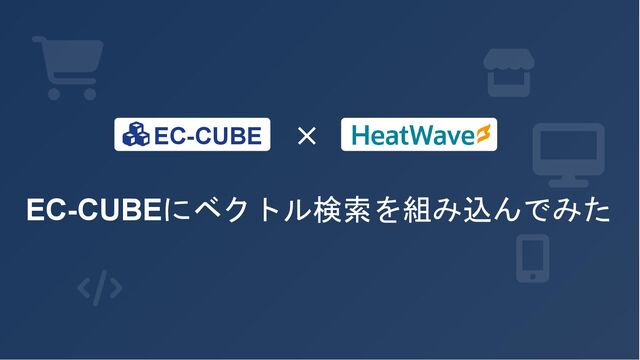 [HeatWavejpMeetup#14] EC-CUBEにベクトル検索を組み込んでみた [福本 誠 氏(スマートスタイル)]