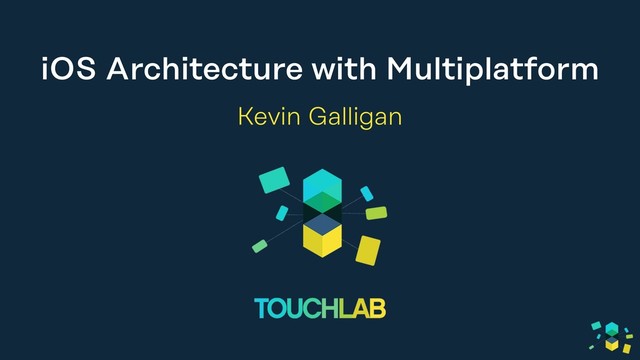 iOS Architecture with Multiplatform
Kevin Galligan
