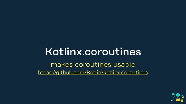 Kotlinx.coroutines
makes coroutines usable
https://github.com/Kotlin/kotlinx.coroutines
