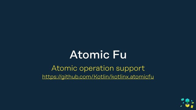 Atomic Fu
Atomic operation support
https://github.com/Kotlin/kotlinx.atomicfu

