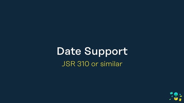Date Support
JSR 310 or similar
