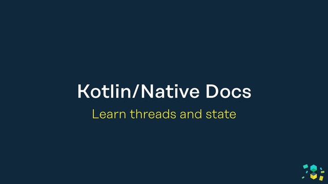 Kotlin/Native Docs
Learn threads and state
