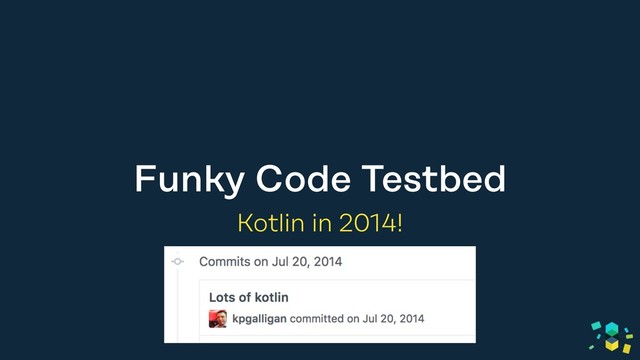 Funky Code Testbed
Kotlin in 2014!
