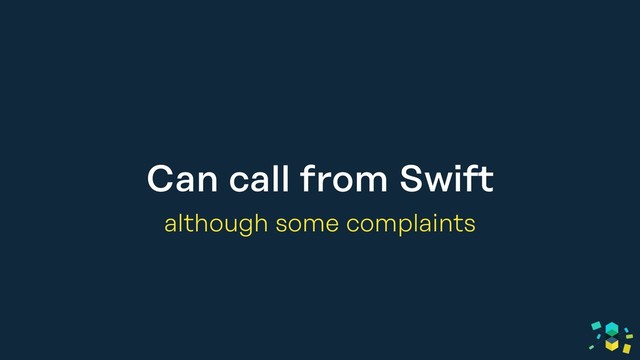 Can call from Swift
although some complaints
