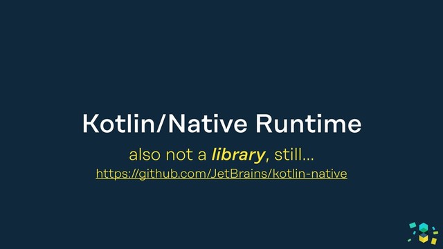 Kotlin/Native Runtime
also not a library, still…
https://github.com/JetBrains/kotlin-native
