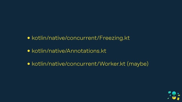 • kotlin/native/concurrent/Freezing.kt
• kotlin/native/Annotations.kt
• kotlin/native/concurrent/Worker.kt (maybe)
