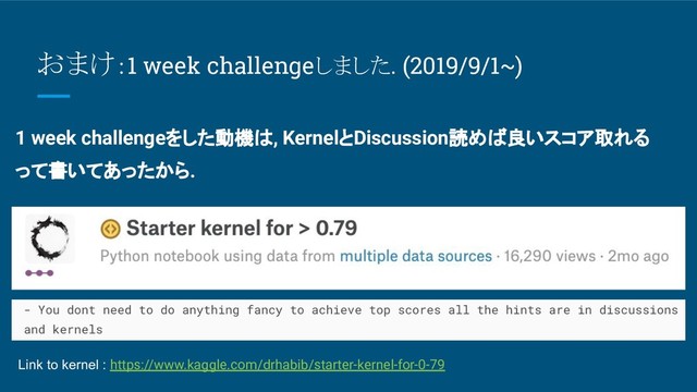 おまけ：1 week challengeしました. (2019/9/1~)
1 week challengeをした動機は, KernelとDiscussion読めば良いスコア取れる
って書いてあったから.
Link to kernel : https://www.kaggle.com/drhabib/starter-kernel-for-0-79
