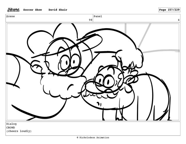 Scene
98
Panel
4
Dialog
CROWD
(cheers loudly)
Soccer Show David Shair Page 157/229
© Nickelodeon Animation
