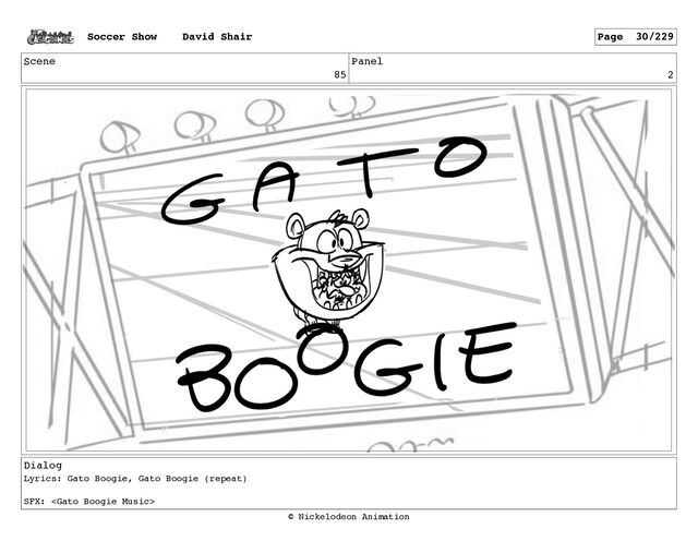 Scene
85
Panel
2
Dialog
Lyrics: Gato Boogie, Gato Boogie (repeat)
SFX: 
Soccer Show David Shair Page 30/229
© Nickelodeon Animation
