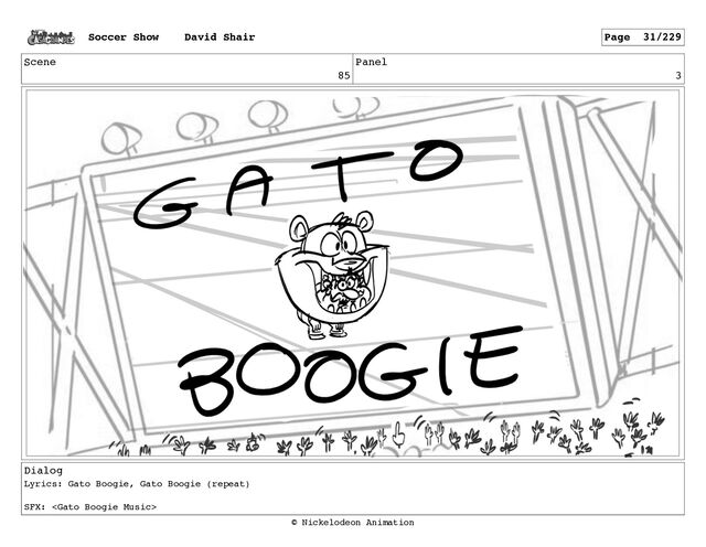 Scene
85
Panel
3
Dialog
Lyrics: Gato Boogie, Gato Boogie (repeat)
SFX: 
Soccer Show David Shair Page 31/229
© Nickelodeon Animation
