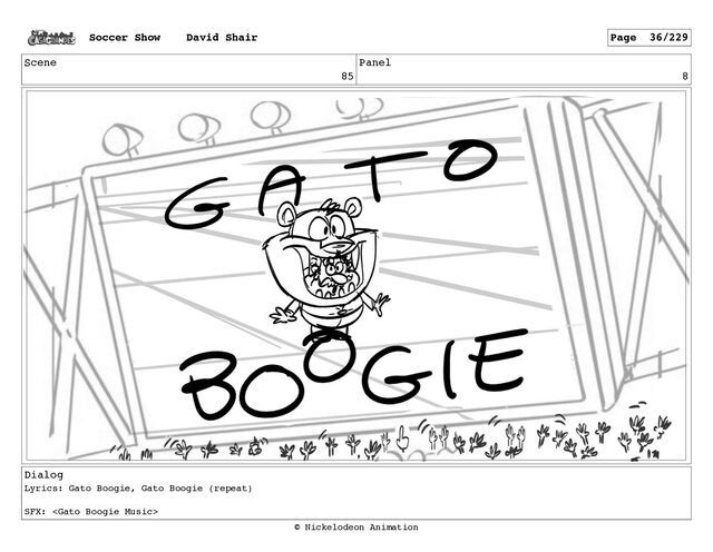 Scene
85
Panel
8
Dialog
Lyrics: Gato Boogie, Gato Boogie (repeat)
SFX: 
Soccer Show David Shair Page 36/229
© Nickelodeon Animation
