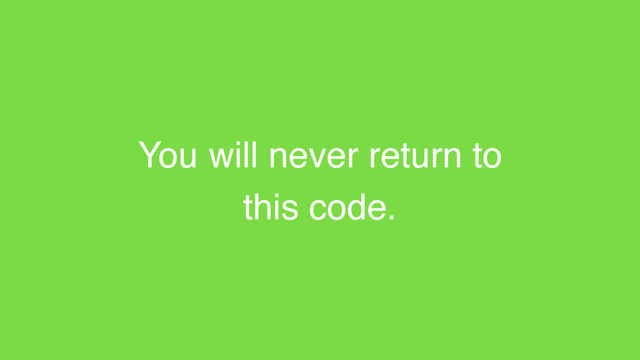 You will never return to
this code.
