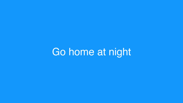 Go home at night
