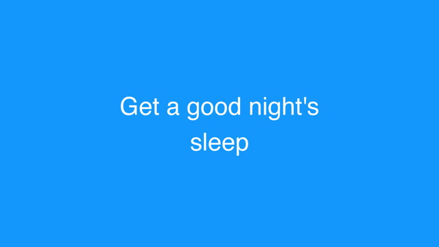 Get a good night's
sleep
