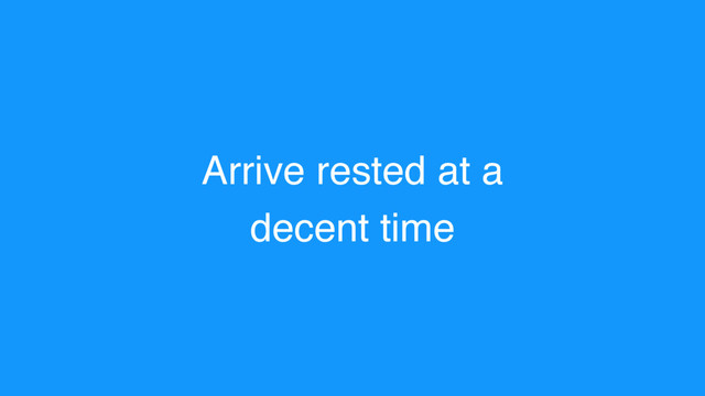 Arrive rested at a
decent time
