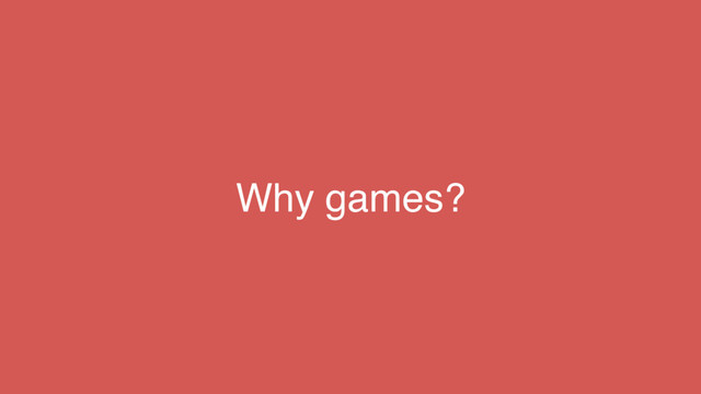 Why games?
