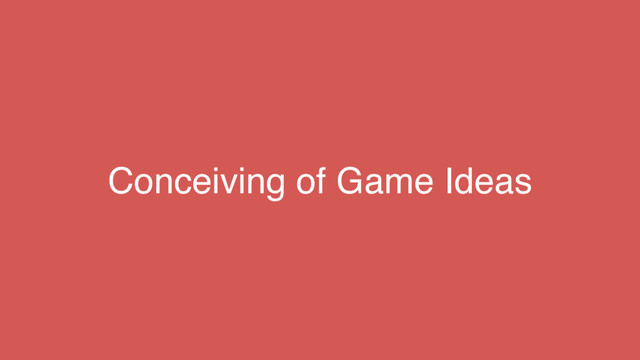 Conceiving of Game Ideas
